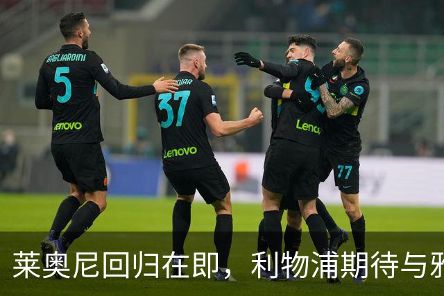 莱奥尼回归在即，利物浦期待与雅凯形成稳定中卫组合